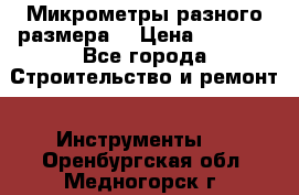 Микрометры разного размера  › Цена ­ 1 000 - Все города Строительство и ремонт » Инструменты   . Оренбургская обл.,Медногорск г.